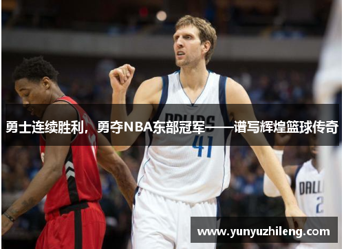 勇士连续胜利，勇夺NBA东部冠军——谱写辉煌篮球传奇